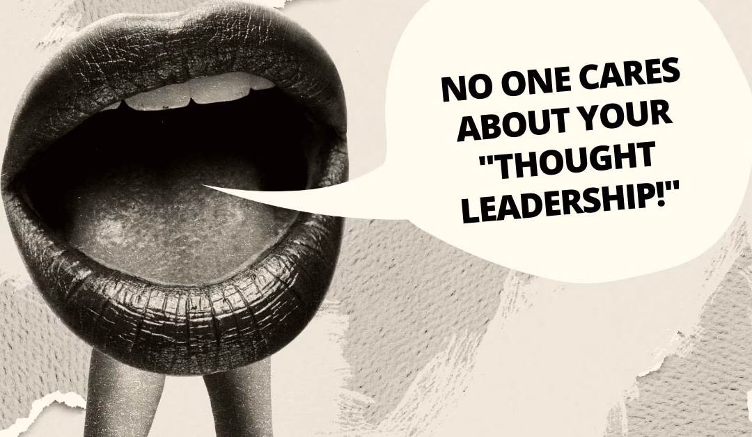 No One Cares About Your Thought Leadership
